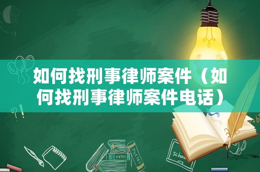 如何找刑事律師案件（如何找刑事律師案件電話）