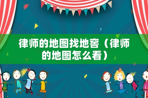 律師的地圖找地窖（律師的地圖怎么看）