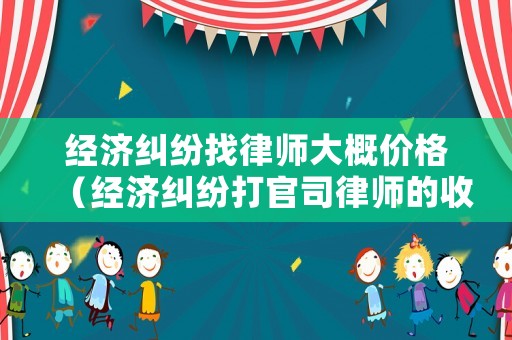 經(jīng)濟糾紛找律師大概價格（經(jīng)濟糾紛打官司律師的收費標準是）