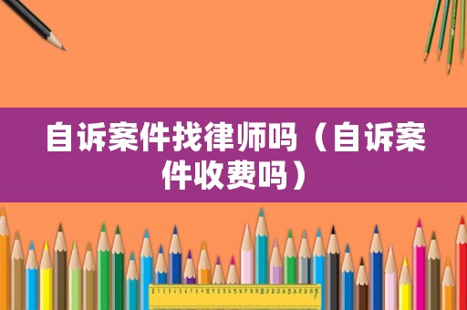 自訴案件找律師嗎（自訴案件收費(fèi)嗎）