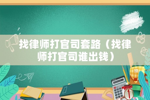 找律師打官司套路（找律師打官司誰出錢）