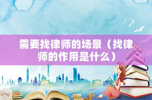 需要找律師的場景（找律師的作用是什么）