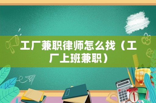 工廠兼職律師怎么找（工廠上班兼職）