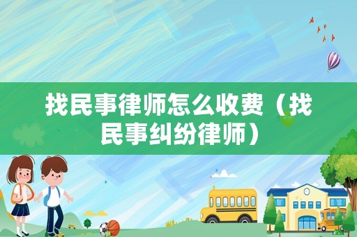 找民事律師怎么收費（找民事糾紛律師）