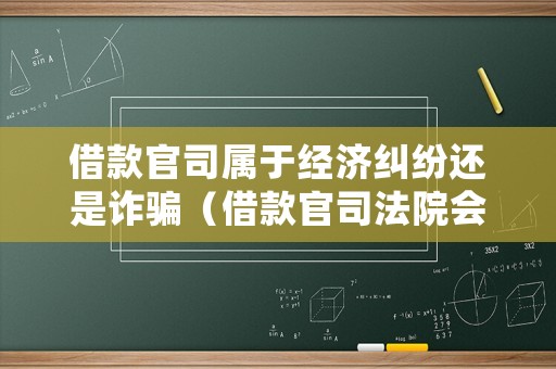 借款官司屬于經(jīng)濟(jì)糾紛還是詐騙（借款官司法院會(huì)怎么判）
