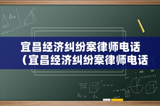 宜昌經(jīng)濟(jì)糾紛案律師電話（宜昌經(jīng)濟(jì)糾紛案律師電話是多少）