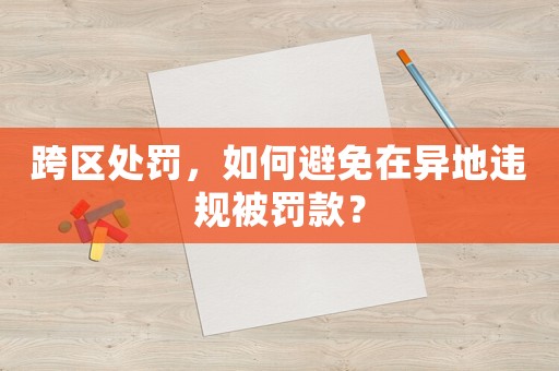 跨區(qū)處罰，如何避免在異地違規(guī)被罰款？