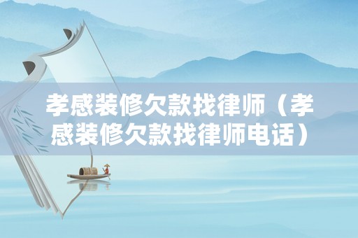 孝感裝修欠款找律師（孝感裝修欠款找律師電話）