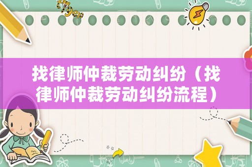 找律師仲裁勞動糾紛（找律師仲裁勞動糾紛流程）