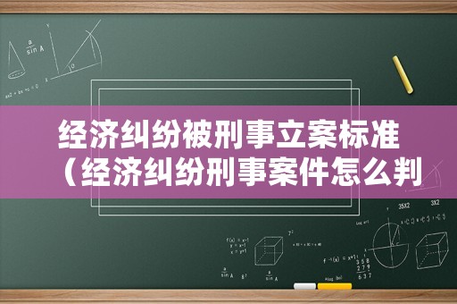 經(jīng)濟(jì)糾紛被刑事立案標(biāo)準(zhǔn)（經(jīng)濟(jì)糾紛刑事案件怎么判刑）