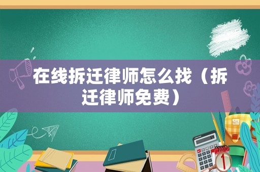 在線拆遷律師怎么找（拆遷律師免費）