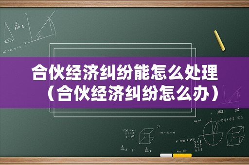 合伙經(jīng)濟糾紛能怎么處理（合伙經(jīng)濟糾紛怎么辦）