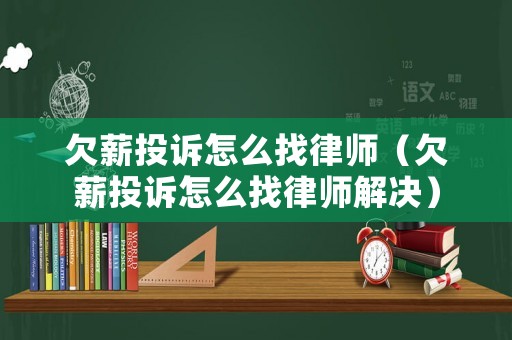 欠薪投訴怎么找律師（欠薪投訴怎么找律師解決）