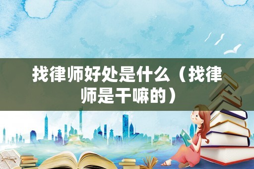 找律師好處是什么（找律師是干嘛的）