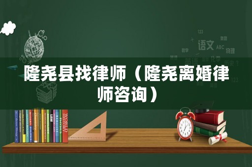 隆堯縣找律師（隆堯離婚律師咨詢）