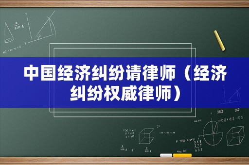中國經(jīng)濟糾紛請律師（經(jīng)濟糾紛權(quán)威律師）