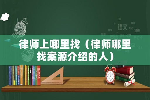 律師上哪里找（律師哪里找案源介紹的人）