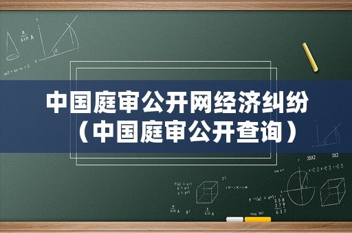中國庭審公開網(wǎng)經(jīng)濟糾紛（中國庭審公開查詢）