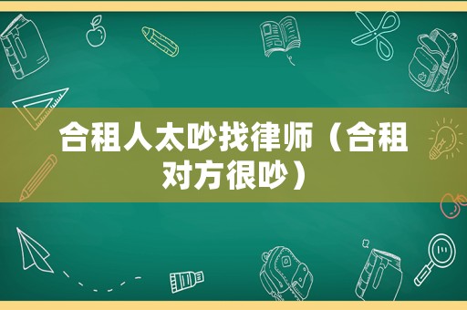 合租人太吵找律師（合租對(duì)方很吵）