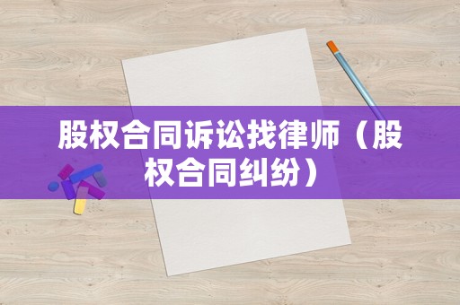 股權合同訴訟找律師（股權合同糾紛）