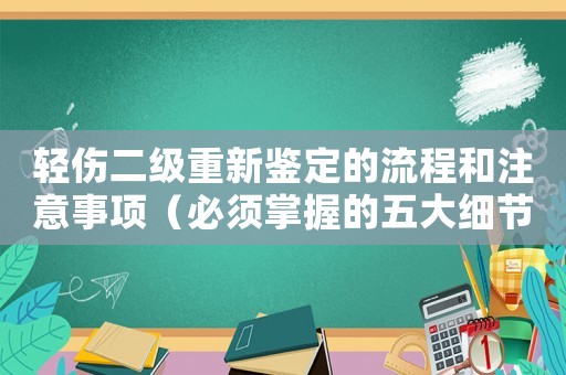 輕傷二級重新鑒定的流程和注意事項（必須掌握的五大細節(jié)）