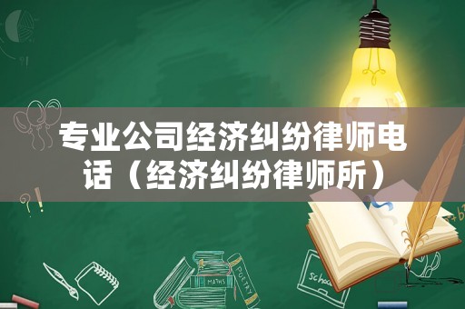 專業(yè)公司經(jīng)濟(jì)糾紛律師電話（經(jīng)濟(jì)糾紛律師所）