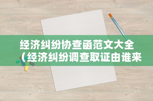 經(jīng)濟(jì)糾紛協(xié)查函范文大全（經(jīng)濟(jì)糾紛調(diào)查取證由誰來做）
