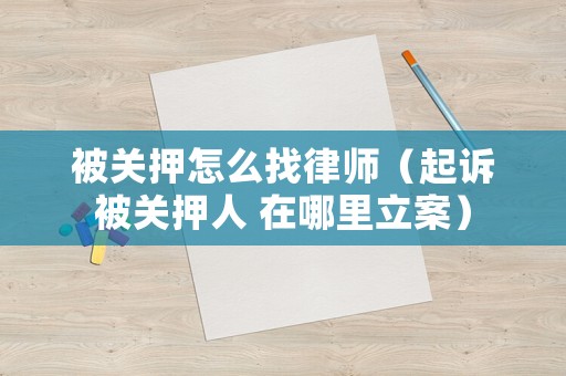 被關(guān)押怎么找律師（起訴被關(guān)押人 在哪里立案）