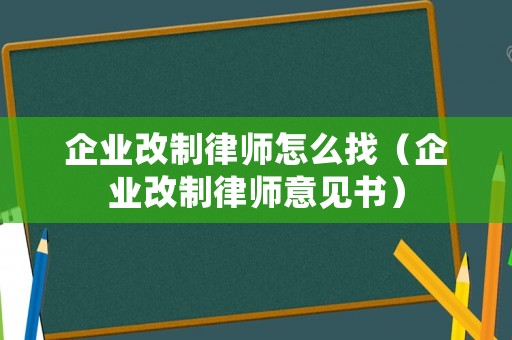 企業(yè)改制律師怎么找（企業(yè)改制律師意見書）