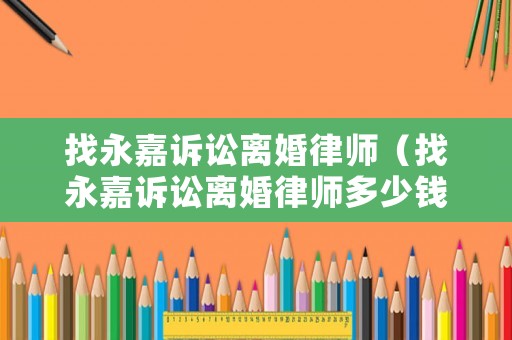 找永嘉訴訟離婚律師（找永嘉訴訟離婚律師多少錢）