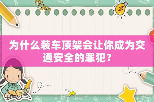 為什么裝車頂架會(huì)讓你成為交通安全的罪犯？