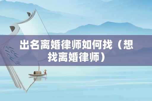 出名離婚律師如何找（想找離婚律師）