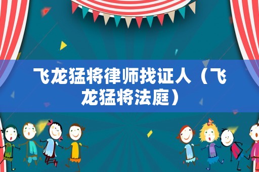 飛龍猛將律師找證人（飛龍猛將法庭）