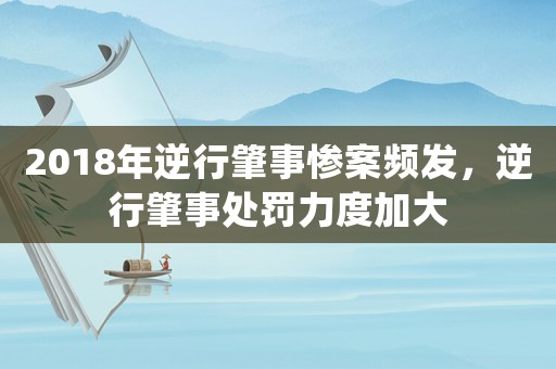 2018年逆行肇事慘案頻發(fā)，逆行肇事處罰力度加大