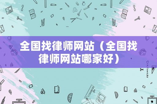 全國(guó)找律師網(wǎng)站（全國(guó)找律師網(wǎng)站哪家好）