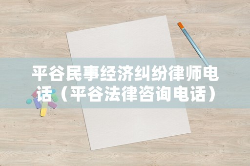 平谷民事經(jīng)濟糾紛律師電話（平谷法律咨詢電話）