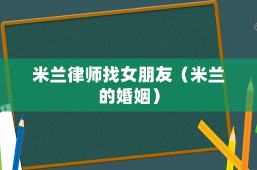 米蘭律師找女朋友（米蘭的婚姻）