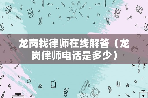 龍崗找律師在線解答（龍崗律師電話(huà)是多少）