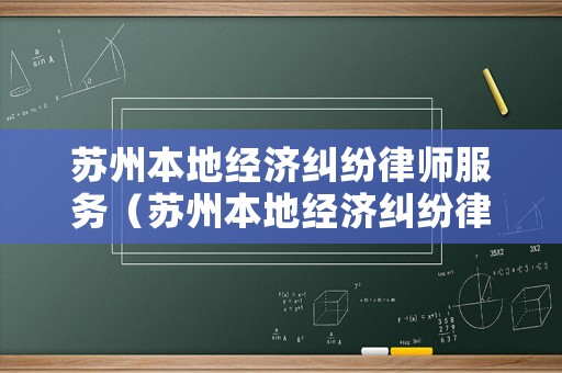 蘇州本地經(jīng)濟(jì)糾紛律師服務(wù)（蘇州本地經(jīng)濟(jì)糾紛律師服務(wù)平臺(tái)）