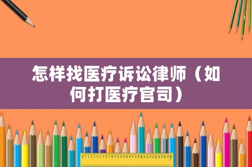 怎樣找醫(yī)療訴訟律師（如何打醫(yī)療官司）