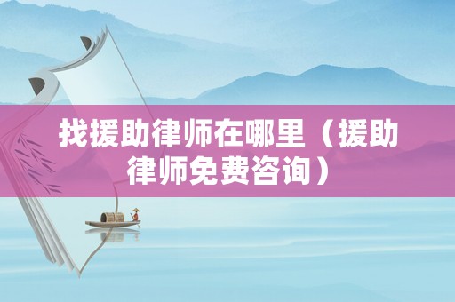 找援助律師在哪里（援助律師免費(fèi)咨詢）