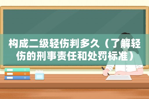 構(gòu)成二級輕傷判多久（了解輕傷的刑事責(zé)任和處罰標(biāo)準(zhǔn)）