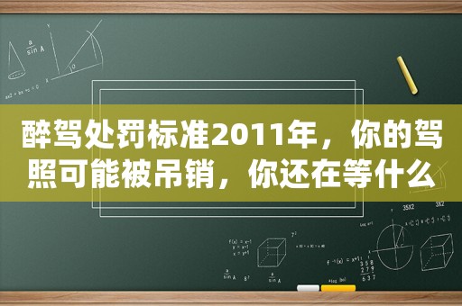 醉駕處罰標準2011年，你的駕照可能被吊銷，你還在等什么？
