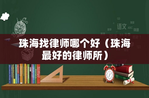 珠海找律師哪個好（珠海最好的律師所）