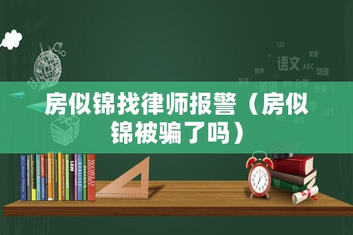 房似錦找律師報警（房似錦被騙了嗎）