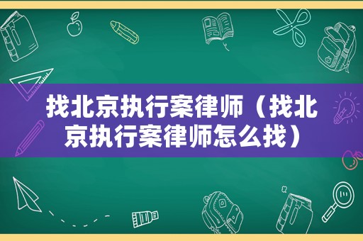 找北京執(zhí)行案律師（找北京執(zhí)行案律師怎么找）