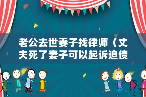 老公去世妻子找律師（丈夫死了妻子可以起訴追債嗎）