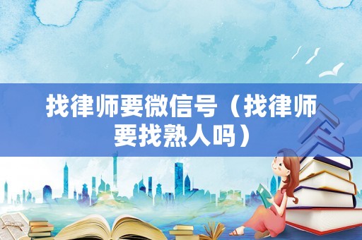 找律師要微信號(hào)（找律師要找熟人嗎）