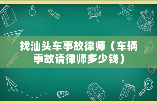 找汕頭車事故律師（車輛事故請律師多少錢）