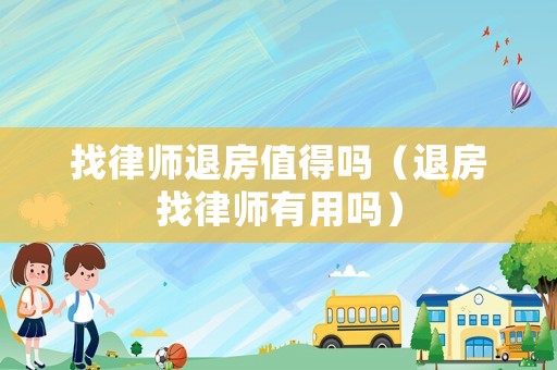 找律師退房值得嗎（退房找律師有用嗎）